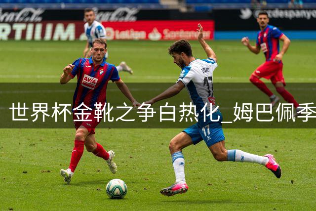 世界杯金靴之争白热化 姆巴佩季军战迎最后机会