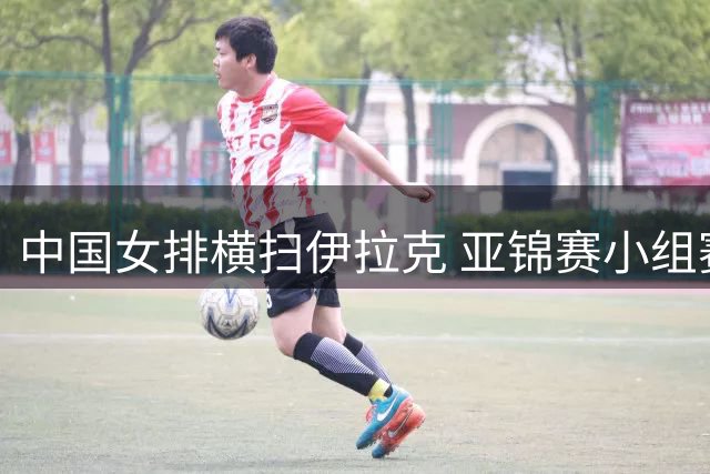 中国女排横扫伊拉克 亚锦赛小组赛完胜