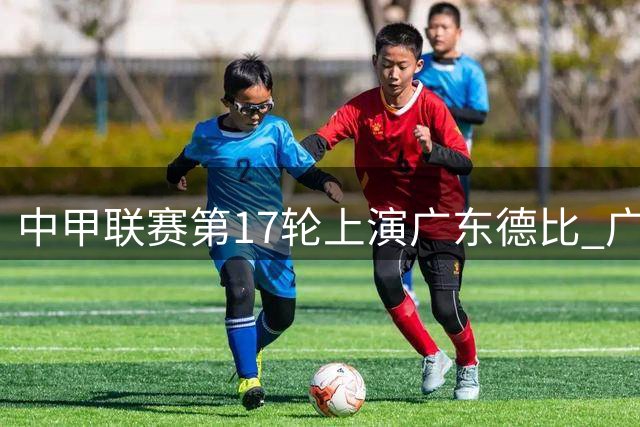 中甲联赛第17轮上演广东德比 广州豹主场迎战佛山南狮