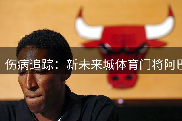 伤病追踪：新未来城体育门将阿巴斯-哈桑缺阵，胡拜尔库迪西亚阵容完整