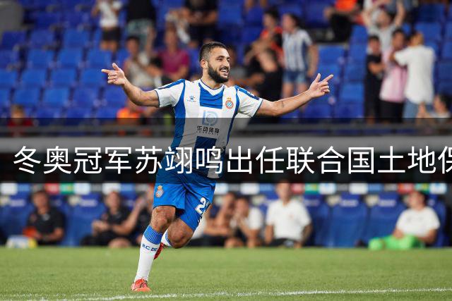 冬奥冠军苏翊鸣出任联合国土地保护大使