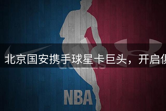 北京国安携手球星卡巨头，开启俱乐部IP开发新纪元