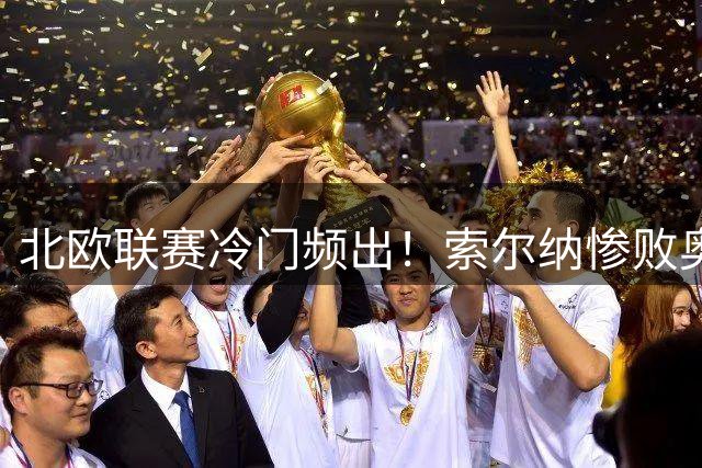 北欧联赛冷门频出！索尔纳惨败奥尔格里引爆5.6倍赔率