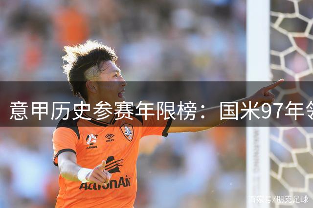 意甲历史参赛年限榜：国米97年领跑，罗马紧随其后