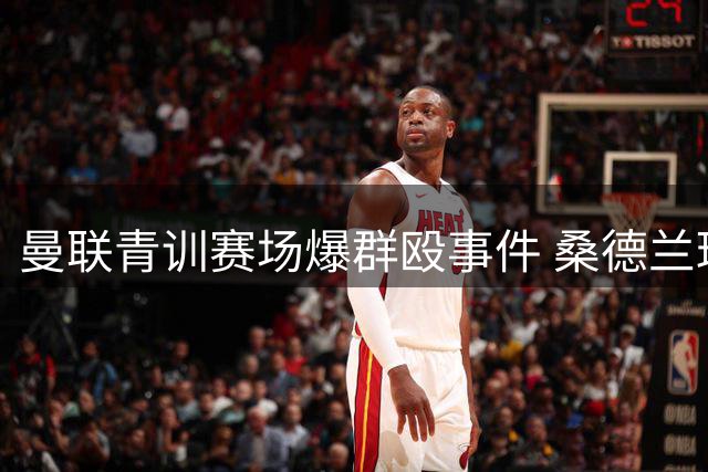 曼联青训赛场爆群殴事件 桑德兰球员挑衅引发冲突