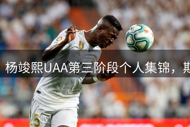 杨竣熙UAA第三阶段个人集锦，期待他未来的表现