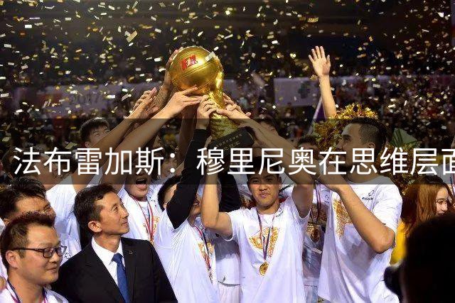 法布雷加斯：穆里尼奥在思维层面上对我进行了重塑，他让我叹服