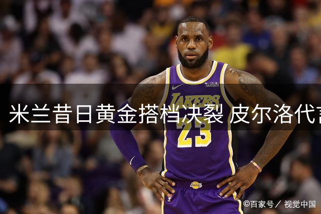 米兰昔日黄金搭档决裂 皮尔洛代言俄博彩公司引发乌克兰强烈抗议