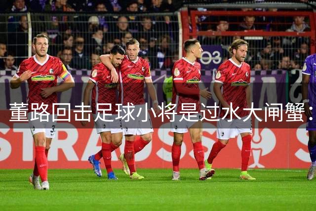 董路回击足球小将是过水大闸蟹：你孩子去留学是为了过水吗