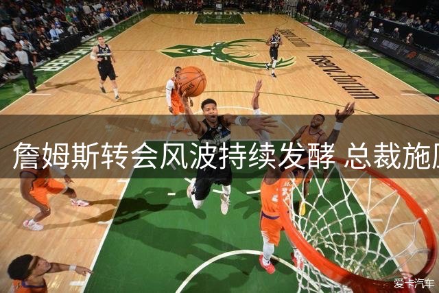 詹姆斯转会风波持续发酵 总裁施压反致决定延期 骑士或成最终归宿
