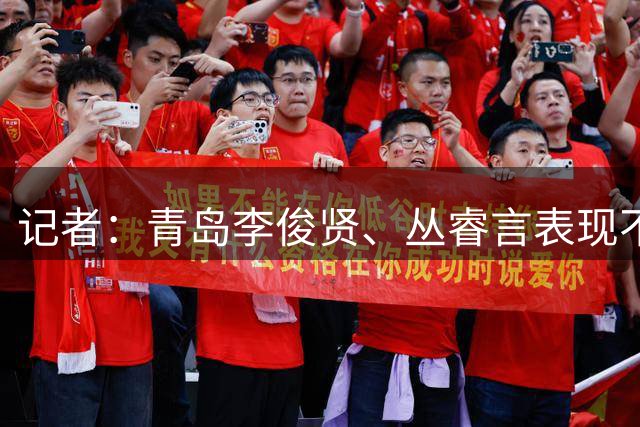 记者：青岛李俊贤、丛睿言表现不错 赵永刚加盟家乡球队众望所归