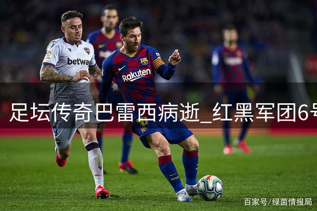 足坛传奇巴雷西病逝 红黑军团6号战袍永存圣西罗
