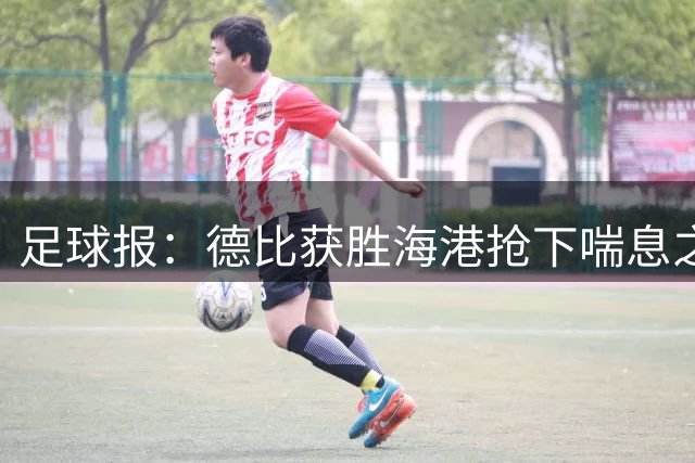 足球报：德比获胜海港抢下喘息之机，反超申花后保级压力骤减