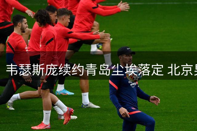 韦瑟斯庞续约青岛尘埃落定 北京男篮追求落空