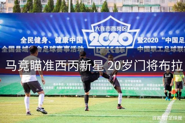 马竞瞄准西丙新星 20岁门将布拉日奇或登陆万达大都会