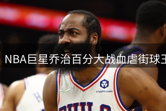 NBA巨星乔治百分大战血虐街球王 末节零封展现职业与业余鸿沟