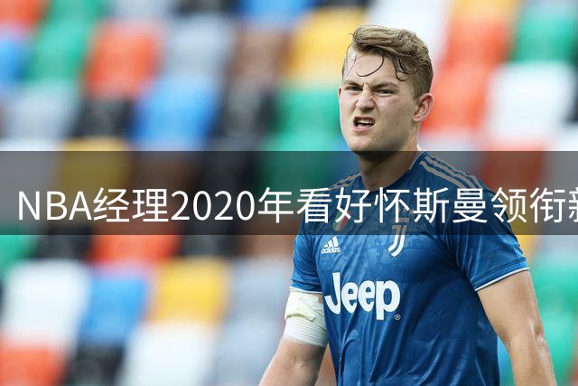 NBA经理2020年看好怀斯曼领衔新秀，五年后谁将称霸？